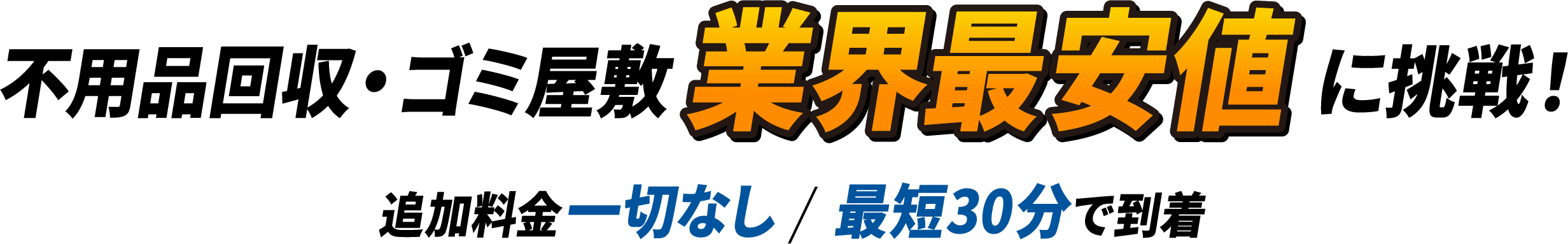 不用品回収・ゴミ屋敷業界最安値に挑戦！追加料金一歳なし/最短30分で到着